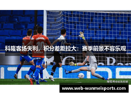 科隆客场失利，积分差距拉大：赛季前景不容乐观