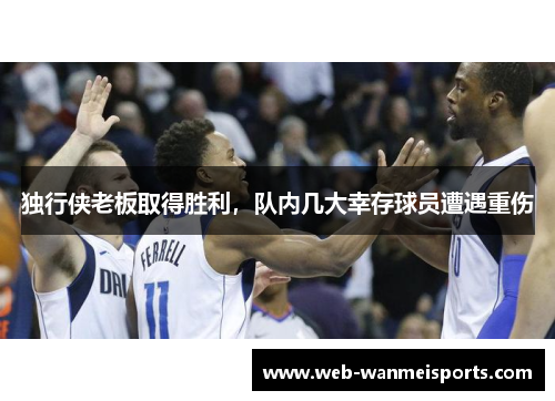 独行侠老板取得胜利，队内几大幸存球员遭遇重伤