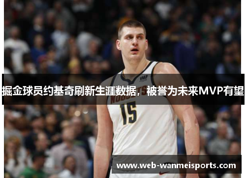 掘金球员约基奇刷新生涯数据，被誉为未来MVP有望