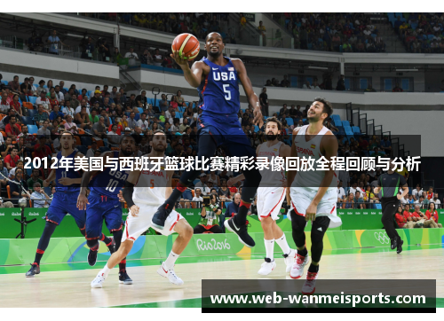 2012年美国与西班牙篮球比赛精彩录像回放全程回顾与分析