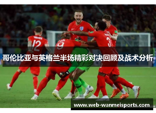 哥伦比亚与英格兰半场精彩对决回顾及战术分析