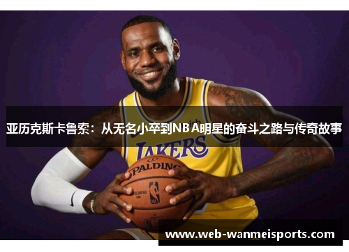 亚历克斯卡鲁索：从无名小卒到NBA明星的奋斗之路与传奇故事