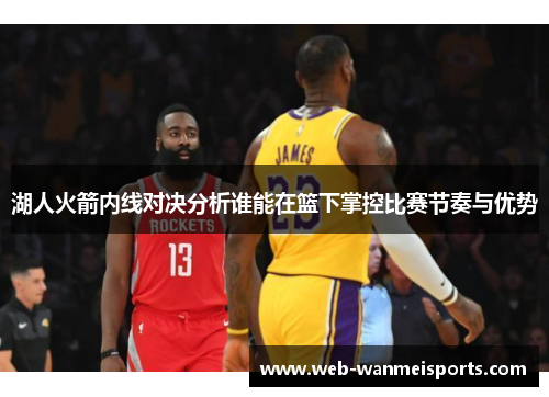 湖人火箭内线对决分析谁能在篮下掌控比赛节奏与优势